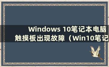 Windows 10笔记本电脑触摸板出现故障（Win10笔记本电脑触摸板没有响应 如何重置？）